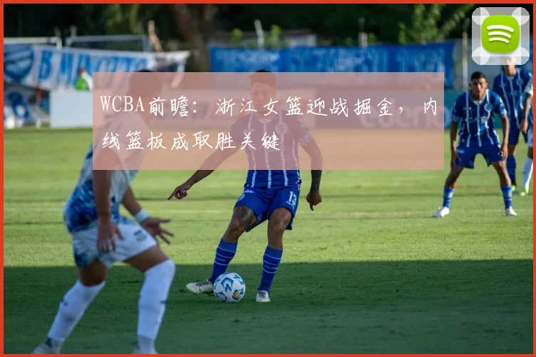 WCBA前瞻:浙江女篮迎战掘金,内线篮板成取胜关键