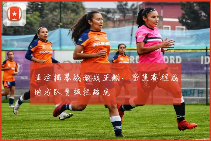 亚运揭幕战激战正酣，密集赛程成地方队晋级拦路虎