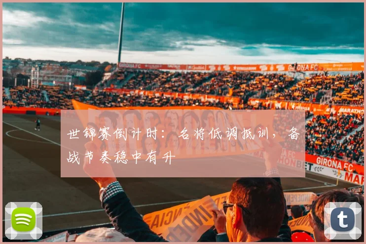 世锦赛倒计时：名将低调抵训，备战节奏稳中有升