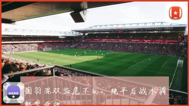 国羽混双临危不乱,绝平后战术调整显奇效