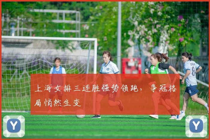 上海女排三连胜强势领跑,争冠格局悄然生变