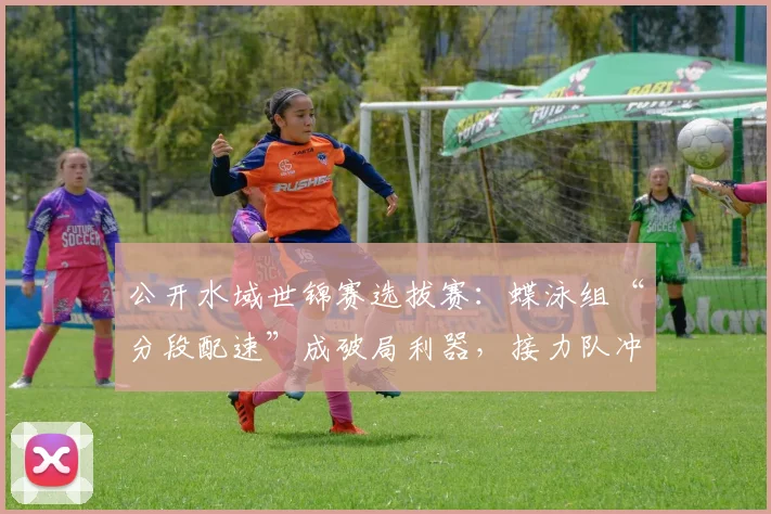 公开水域世锦赛选拔赛:蝶泳组“分段配速”成破局利器,接力队冲击波催生战术革新