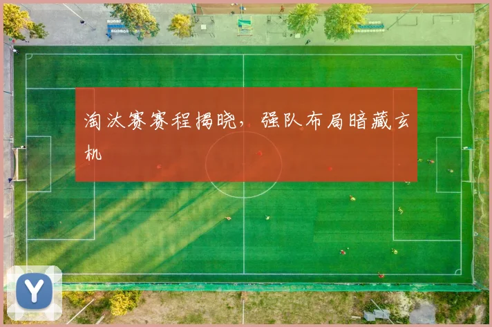 淘汰赛赛程揭晓,强队布局暗藏玄机