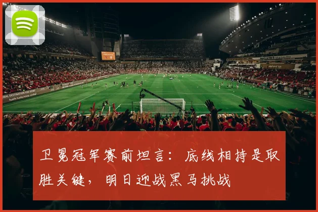卫冕冠军赛前坦言:底线相持是取胜关键,明日迎战黑马挑战
