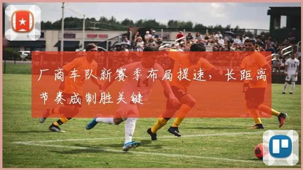 厂商车队新赛季布局提速,长距离节奏成制胜关键