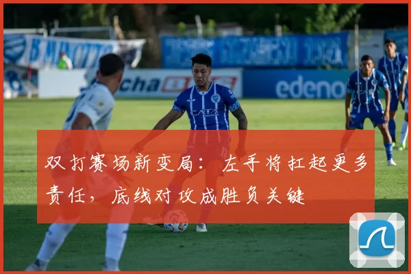 双打赛场新变局:左手将扛起更多责任,底线对攻成胜负关键
