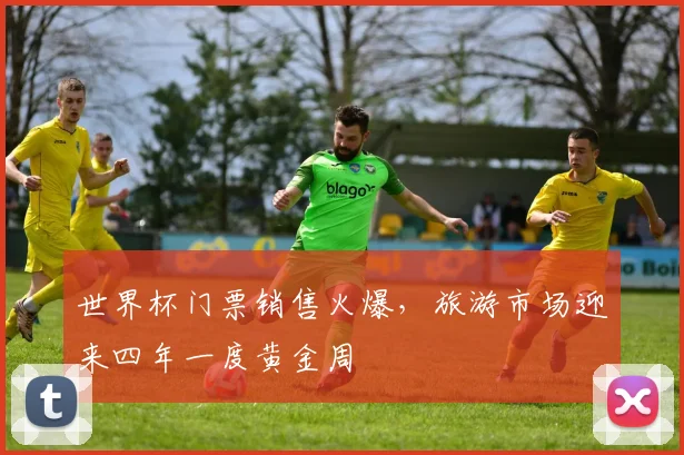 世界杯门票销售火爆,旅游市场迎来四年一度黄金周