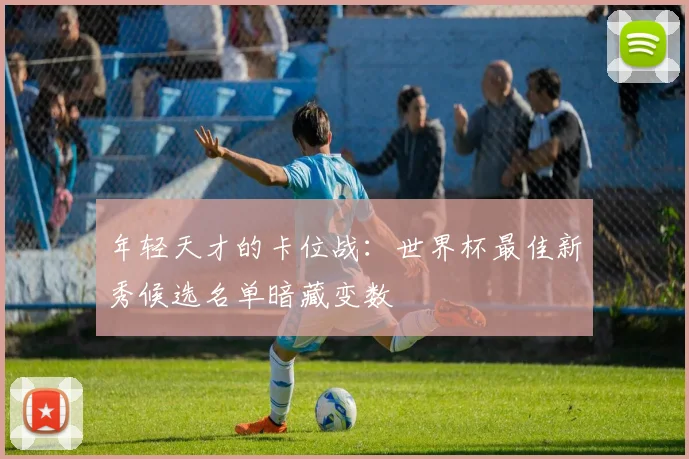 年轻天才的卡位战：世界杯最佳新秀候选名单暗藏变数