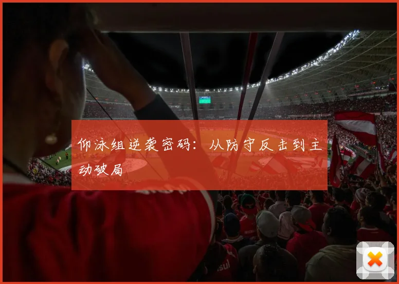 仰泳组逆袭密码:从防守反击到主动破局