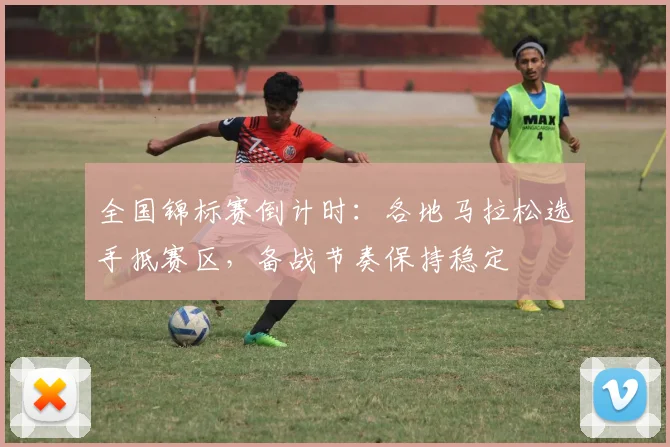 全国锦标赛倒计时:各地马拉松选手抵赛区,备战节奏保持稳定