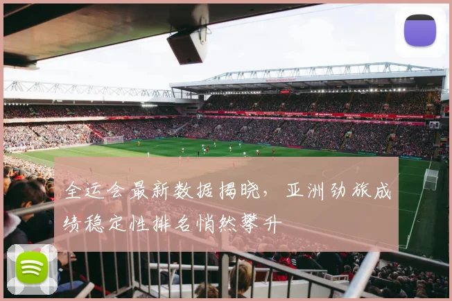 全运会最新数据揭晓,亚洲劲旅成绩稳定性排名悄然攀升