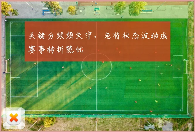 关键分频频失守,老将状态波动成赛事转折隐忧