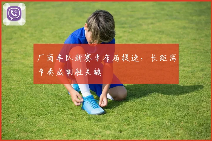 厂商车队新赛季布局提速,长距离节奏成制胜关键