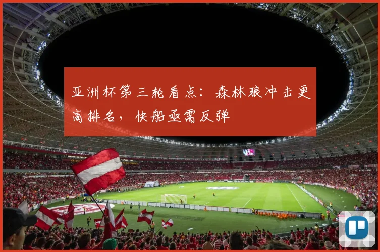 亚洲杯第三轮看点：森林狼冲击更高排名，快船亟需反弹